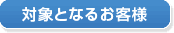 対象となるお客様