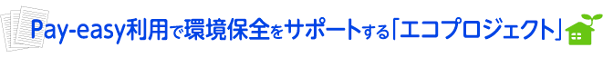 Pay-easy���p�Ŋ��ۑS���T�|�[�g����u�G�R�v���W�F�N�g�v