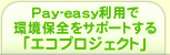 Pay-easy���p�Ŋ��ۑS���T�|�[�g����u�G�R�v���W�F�N�g�v