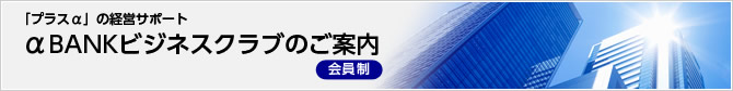 「プラスα」の経営サポート αBANKビジネスクラブのご案内(会員制)