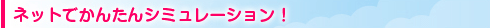 ネットでかんたんシミュレーション！