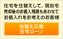 住宅を住替えして、現自宅売却後のお借入残高もあわせてお借入れをお考えのお客様。住替え応援住宅ローン