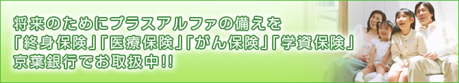 将来のためにプラスアルファの備えを 「終身保険」「医療保険」「がん保険」「学資保険」京葉銀行でお取扱中!!
