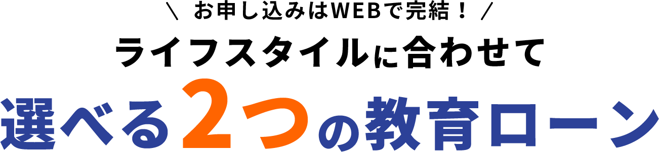 お申し込みはWEBで完結！ライフスタイルに合わせて選べる2つの教育ローン