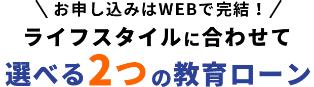 お申し込みはWEBで完結！ライフスタイルに合わせて選べる2つの教育ローン