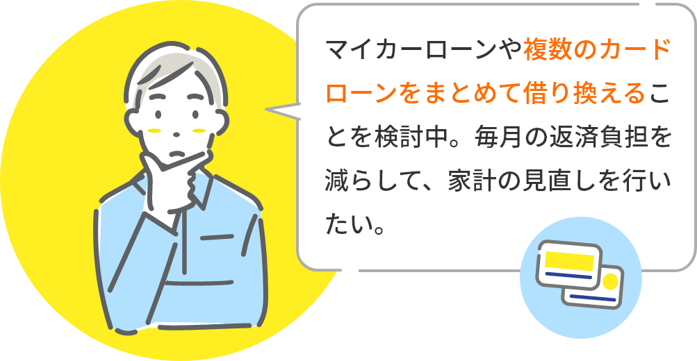 マイカーローンや複数のカードローンをまとめて借り換えることを検討中。毎月の返済負担を減らして、家計の見直しを行いたい。