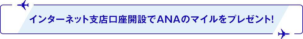 インターネット支店口座開設でANAのマイルをプレゼント！