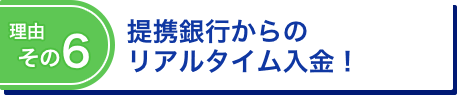 理由その6 提携銀行からのリアルタイム入金！