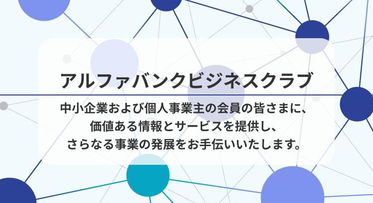 アルファバンクビジネスクラブ 中小企業および個人事業主の会員の皆さまに、価値ある情報とサービスを提供し、さらなる事業の発展をお手伝いいたします。