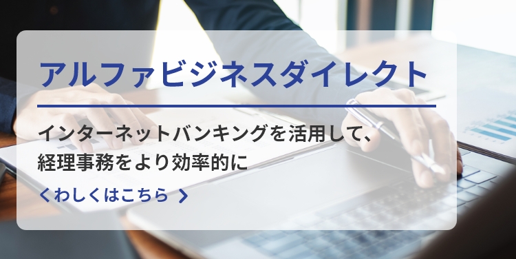 アルファビジネスダイレクト　インターネットバンキングを活用して、経理事務をより効率的に　くわしくはこちら
