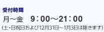 受付時間 9:00〜21:00　（祝日および12月31日〜1月3日は除きます）