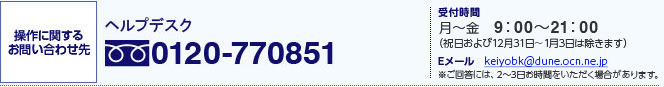 操作に関するお問い合わせ先 ヘルプデスク　フリーダイヤル 0120-770851　携帯電話からは03-5360-7415（通話料有料）