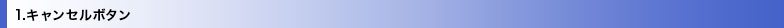 1.キャンセルボタン