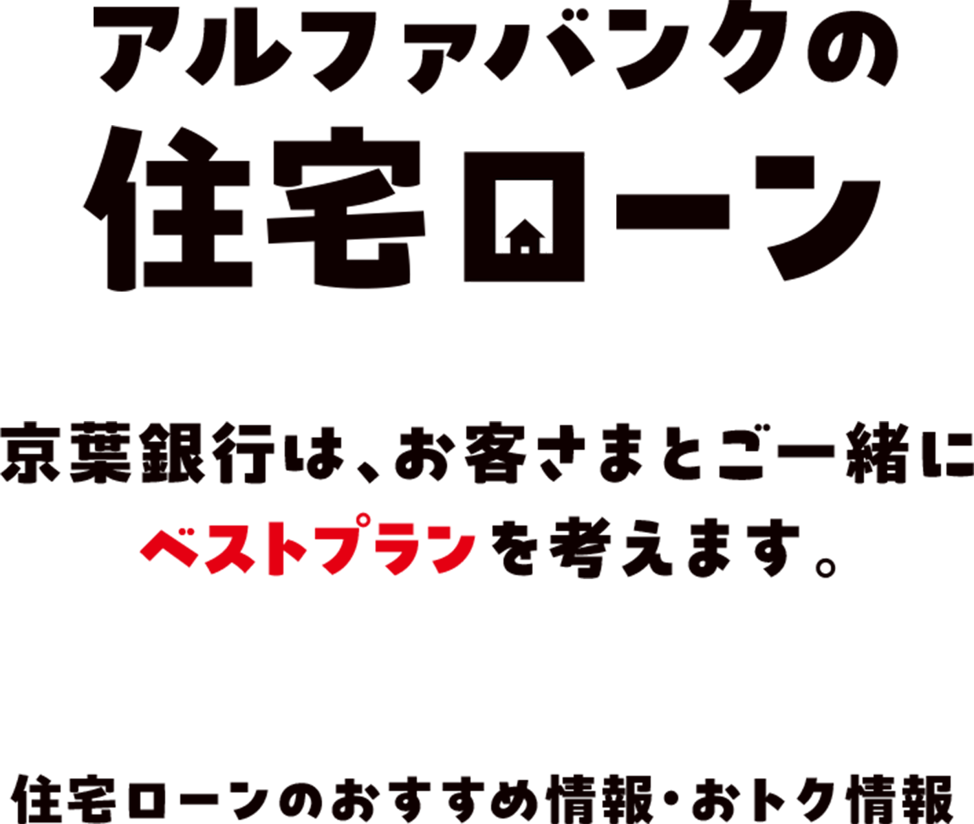 アルファバンクの住宅ローン 京葉銀行は、お客さまとご一緒にベストプランを考えます。住宅ローンのおすすめ情報・おトク情報