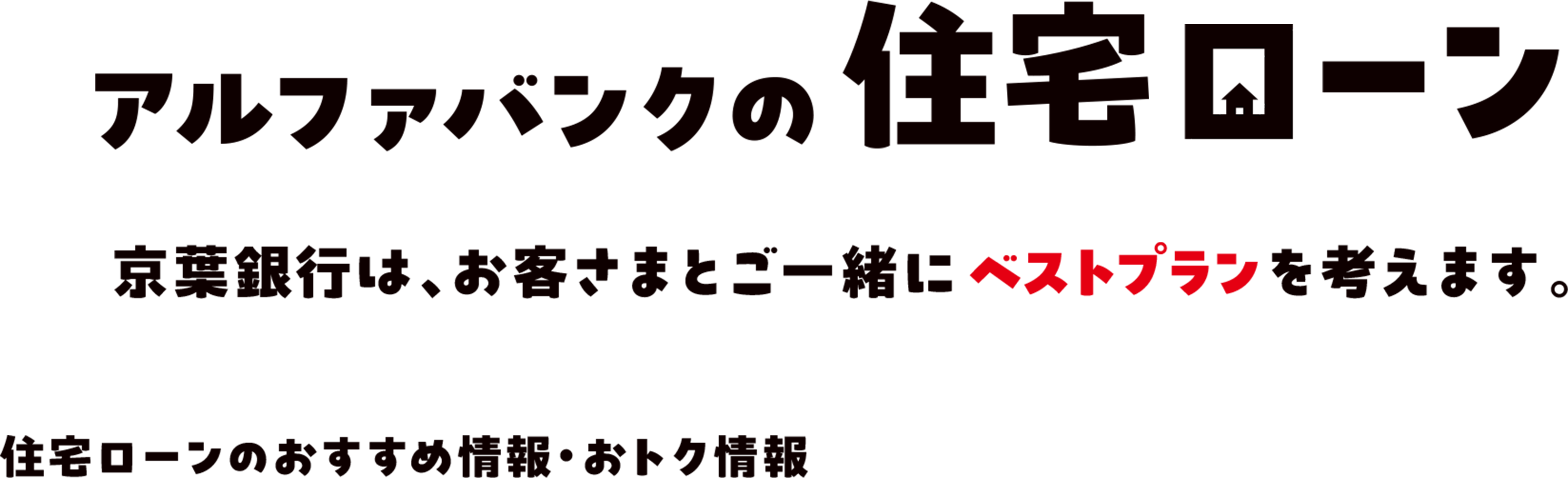 アルファバンクの住宅ローン 京葉銀行は、お客さまとご一緒にベストプランを考えます。住宅ローンのおすすめ情報・おトク情報