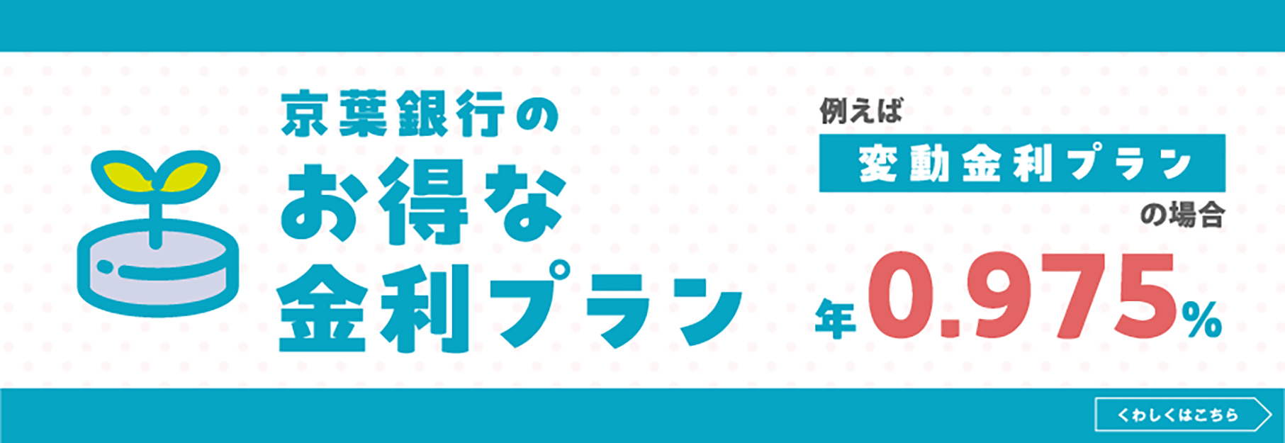 京葉銀行のお得な金利プラン 例えば 変動金利プランの場合は年1.025% くわしくはこちら