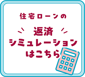 住宅ローンの 返済シミュレーションはこちら