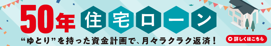 50年住宅ローン　ゆとりを持った資金計画で、月々ラクラク返済！詳しくはこちら(PDFで開く)