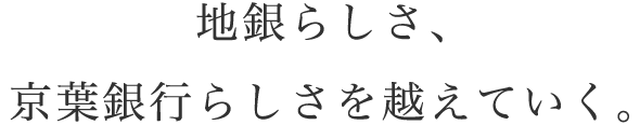 地銀らしさ、京葉銀行らしさを越えていく。