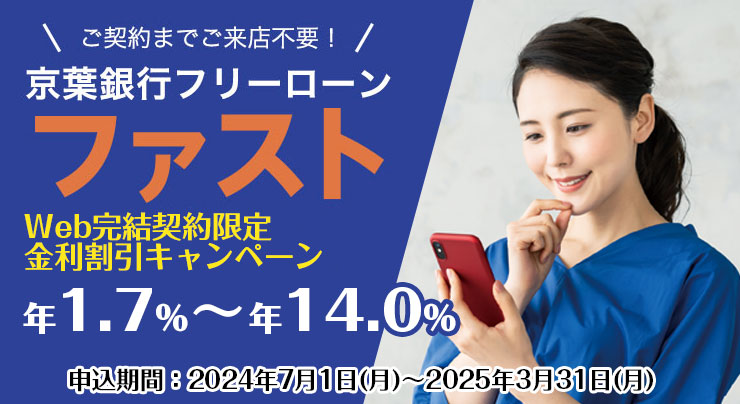 ご契約までご来店不要！ 京葉銀行フリーローンファスト Web完結契約限定金利割引キャンペーン 年1.7%～年14.0% 申込期間：2024年7月1日(月)～2025年3月31日(月)