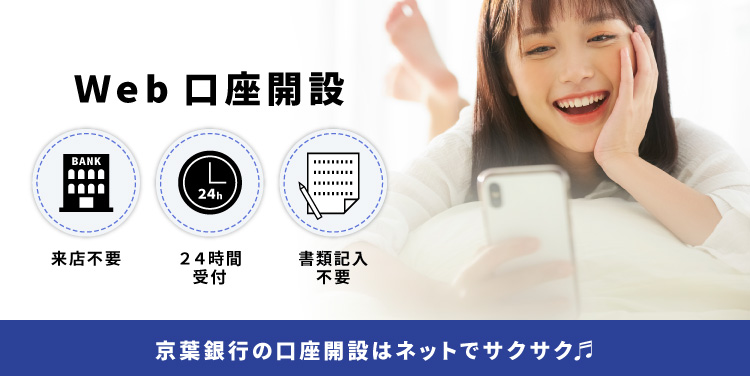 Web口座開設 スマートフォン・パソコンで簡単手続き 来店不要 24時間受付 書類記入不要 京葉銀行の口座開設はネットでサクサク