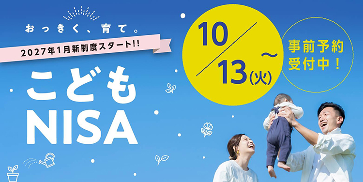 おっきく、育て。 2027年1月新制度スタート‼ こどもNISA 10月13日（火）～ 事前予約受付中！