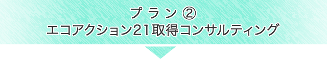 プラン②　エコアクション21取得コンサルティング