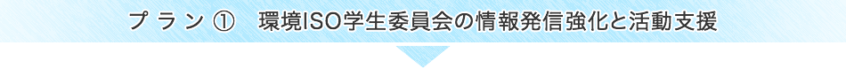 プラン①　環境ISO学生委員会の情報発信強化と活動支援