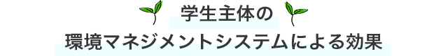  学生主体の環境マネジメントシステムによる効果