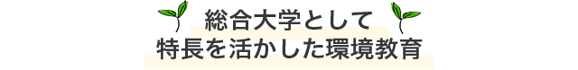 総合大学として特長を活かした環境教育