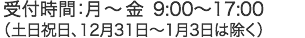 受付時間：月～金 9:00～17:00（土日祝日、12月31日～1月3日は除く）