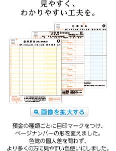見やすく、わかりやすい工夫を。預金の種類ごとに目印マークをつけ、ページナンバーの形を変えました。色覚の個人差を問わず、より多くの方に見やすい色使いにしました。