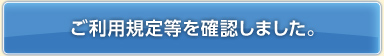 ご利用規定等を確認しました。